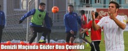 Denizli Maçında Gözler Ona Çevrildi