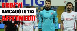 ERDİ'Yİ AMCAOĞLU'DA AFFETMEDİ!