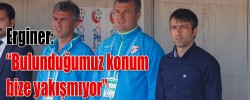 Erginer: “Bulunduğumuz konum bize yakışmıyor”