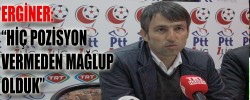 ERGİNER: “HİÇ POZİSYON VERMEDEN MAĞLUP OLDUK”