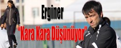 Erginer "Kara Kara Düşünüyor"