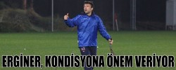 ERGİNER, KONDİSYONA ÖNEM VERİYOR