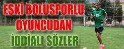ESKİ BOLUSPORLU OYUNCUDAN İDDİALI SÖZLER