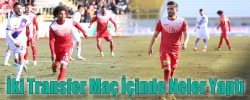 İki Transfer Maç İçinde Neler Yaptı