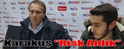 Karakuş “ Risk Aldık”
