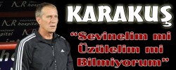 Karakuş “Sevinelim mi Üzülelim mi Bilmiyorum”