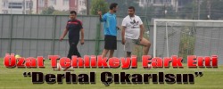 Özat Tehlikeyi Fark Etti “Derhal Çıkarılsın”