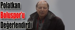 Polatkan Boluspor’u Değerlendirdi.
