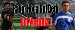 Rakip Hoca Gol Dedi Gol Verdiniz