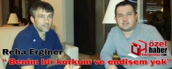 Reha Erginer “ Benim bir korkum ve endişem yok”