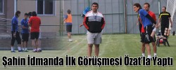 Şahin İdmanda İlk Görüşmesi Özat’la Yaptı