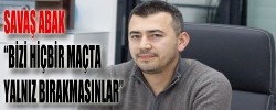 SAVAŞ ABAK’TAN HERKESE ÇAĞRI