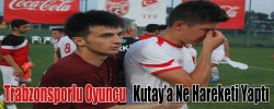 Trabzonsporlu Oyuncu   Kutay’a Ne Hareketi Yaptı
