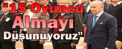 "15 oyuncu almayı düşünüyoruz"