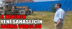 A TAKIMIN YENİ SAHASI İÇİN KAZMA VURULDU