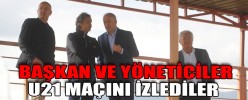 BAŞKAN VE YÖNETİCİLER U21 MAÇINI İZLEDİLER