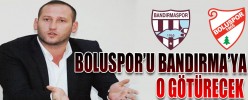 BOLUSPOR’U BANDIRMA’YA O GÖTÜRECEK