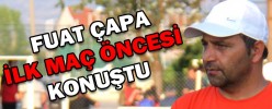 ÇAPA, İLK MAÇ ÖNCESİ KONUŞTU