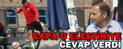 ÇAPA O ELEŞTİRİYE CEVAP VERDİ