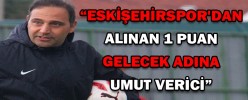 “ESKİŞEHİRSPOR'DAN ALINAN 1 PUAN GELECEK ADINA UMUT VERİCİ”