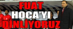 FUAT HOCAYI DİNLİYORUZ