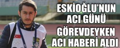 GÖREVDEYKEN ACI HABERİ ALDI