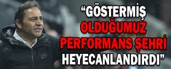 “GÖSTERMİŞ OLDUĞUMUZ PERFORMANS ŞEHRİ HEYECANLANDIRDI”