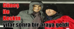 Güneş ile Keskin yılar sonra bir araya geldi