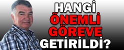 HANGİ ÖNEMLİ GÖREVE GETİRİLDİ?