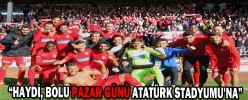 “HAYDİ, BOLU PAZAR GÜNÜ ATATÜRK STADYUMU'NA”