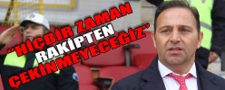 “HİÇBİR ZAMAN RAKİPTEN ÇEKİNMEYECEĞİZ”