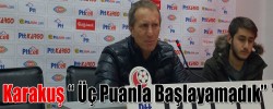 Karakuş “ Üç Puanla Başlayamadık”