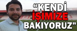 “KENDİ İŞİMİZE BAKIYORUZ”