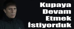 Kupaya Devam Etmek İstiyorduk