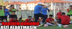 “RAKİBİN DURUMU BİZİ ALDATMASIN”