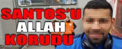 SANTOS’U ALLAH KORUDU AZ DAHA GÖZÜ ÇIKIYORDU