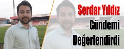 Serdar Yıldız Gündemi Değerlendirdi