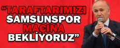 “TARAFTARIMIZI MAÇA BEKLİYORUZ”