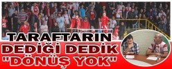 TARAFTARIN DEDİĞİ DEDİK: "DÖNÜŞ YOK"