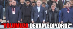 “YOLUMUZA DEVAM EDİYORUZ”