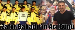 Zafer Bahadır’ın Acı Günü