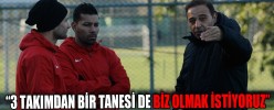 “3 TAKIMDAN BİR TANESİ DE BİZ OLMAK İSTİYORUZ”
