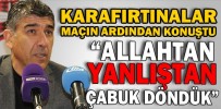 “ALLAHTAN YANLIŞTAN ÇABUK DÖNDÜK”