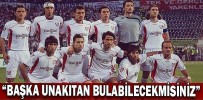 “BAŞKA UNAKITAN BULABİLECEKMİSİNİZ”