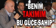 “BENİM TAKIMIM BU GÜCE SAHİP”