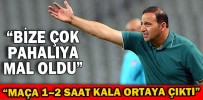 “BİZE ÇOK PAHALIYA MAL OLDU”