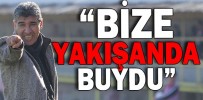 “BİZE YAKIŞANDA BUYDU”