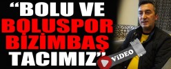 “BOLU VE BOLUSPOR BİZİM BAŞ TACIMIZ”