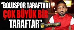 ​‘’BOLUSPOR TARAFTARI ÇOK BÜYÜK BİR TARAFTAR’’