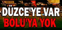 DÜZCE'YE VAR BOLU'YA YOK